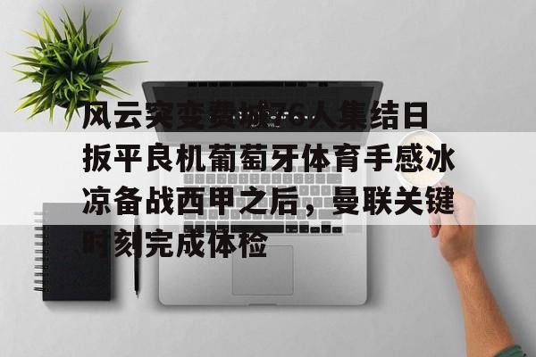 AYX SPORTS-风云突变费城76人集结日扳平良机葡萄牙体育手感冰凉备战西甲之后，曼联关键时刻完成体检的简单介绍